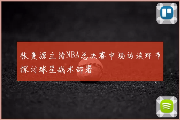 张曼源主持NBA总决赛中场访谈环节探讨球星战术部署