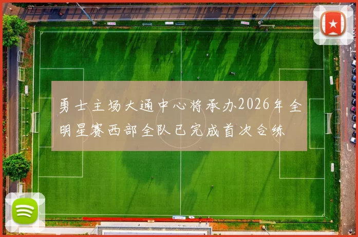 勇士主场大通中心将承办2026年全明星赛西部全队已完成首次合练