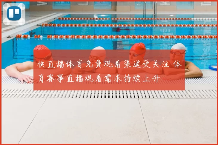 快直播体育免费观看渠道受关注 体育赛事直播观看需求持续上升