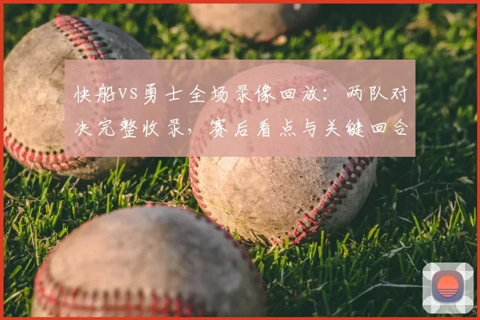 快船vs勇士全场录像回放：两队对决完整收录，赛后看点与关键回合解析