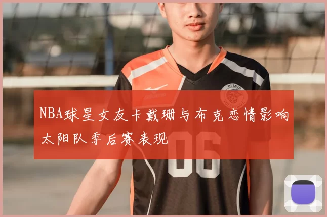 NBA球星女友卡戴珊与布克恋情影响太阳队季后赛表现