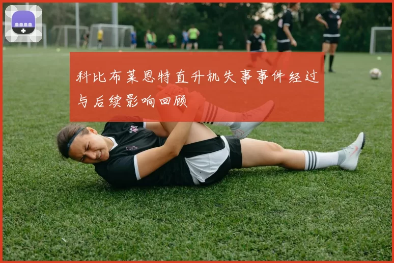 科比布莱恩特直升机失事事件经过与后续影响回顾