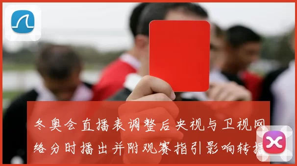 冬奥会直播表调整后央视与卫视网络分时播出并附观赛指引影响转播选择