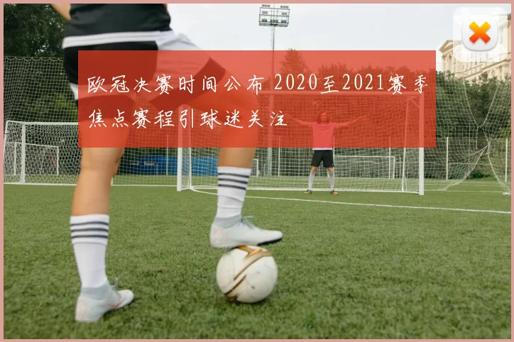 欧冠决赛时间公布 2020至2021赛季焦点赛程引球迷关注