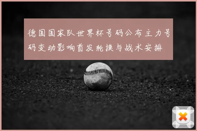 德国国家队世界杯号码公布主力号码变动影响首发轮换与战术安排