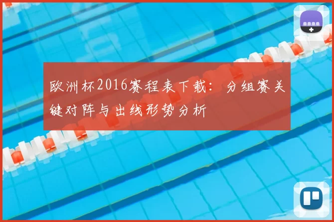 欧洲杯2016赛程表下载：分组赛关键对阵与出线形势分析