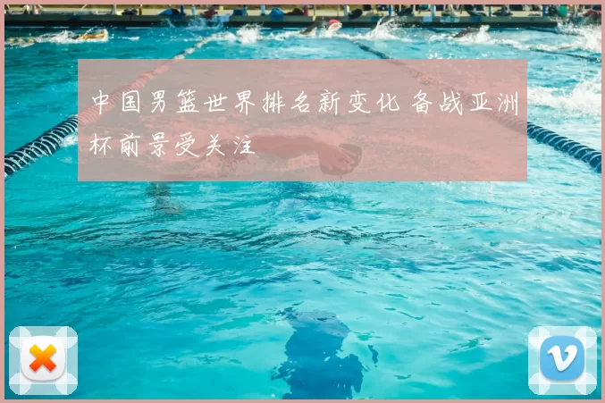 中国男篮世界排名新变化 备战亚洲杯前景受关注