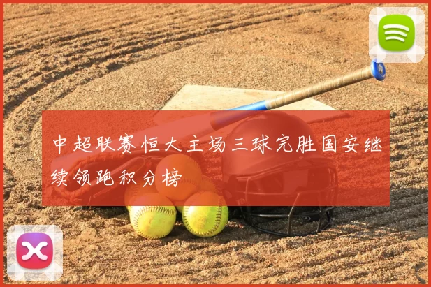 中超联赛恒大主场三球完胜国安继续领跑积分榜