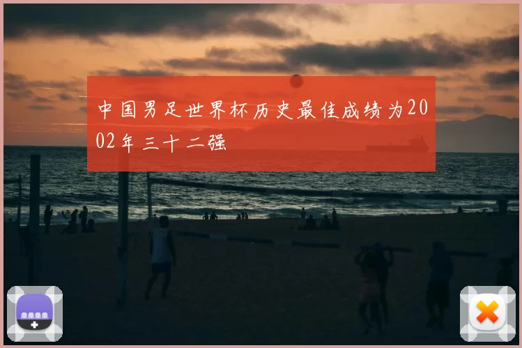 中国男足世界杯历史最佳成绩为2002年三十二强