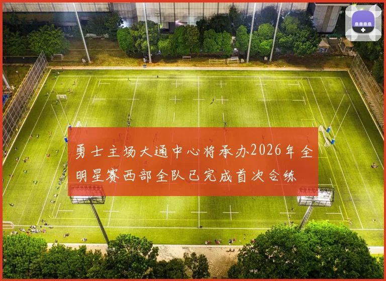 勇士主场大通中心将承办2026年全明星赛西部全队已完成首次合练