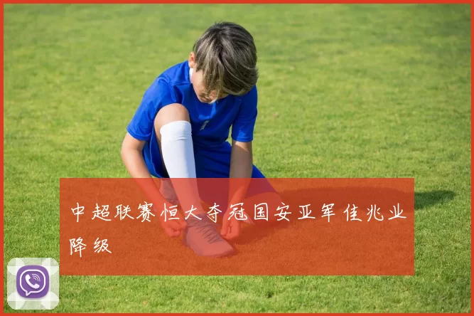 中超联赛恒大夺冠国安亚军佳兆业降级