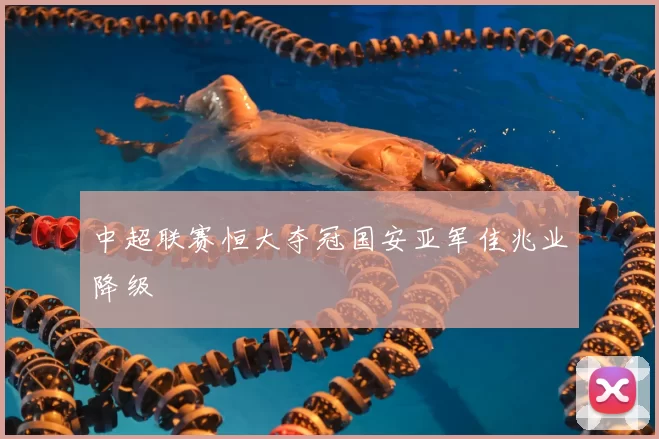 中超联赛恒大夺冠国安亚军佳兆业降级