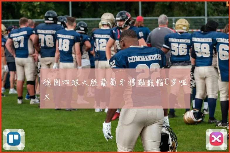 德国四球大胜葡萄牙穆勒戴帽C罗哑火