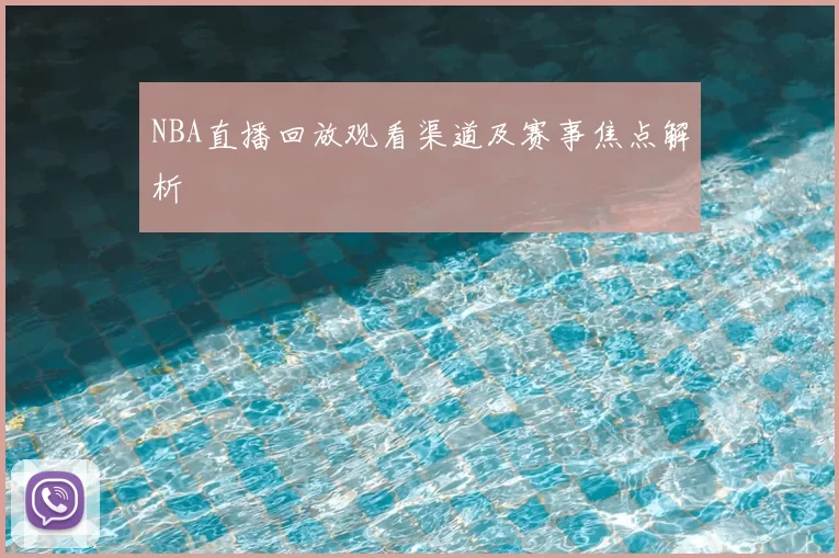 NBA直播回放观看渠道及赛事焦点解析