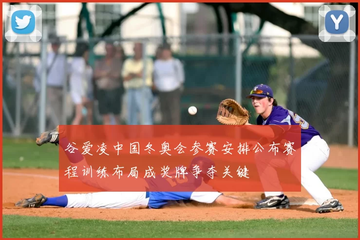 谷爱凌中国冬奥会参赛安排公布赛程训练布局成奖牌争夺关键