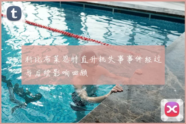 科比布莱恩特直升机失事事件经过与后续影响回顾