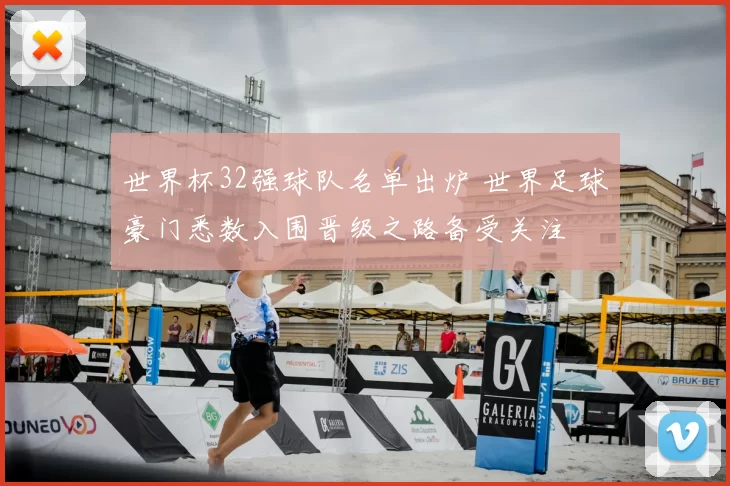 世界杯32强球队名单出炉 世界足球豪门悉数入围晋级之路备受关注
