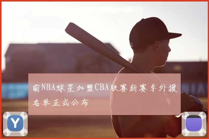 前NBA球星加盟CBA联赛新赛季外援名单正式公布