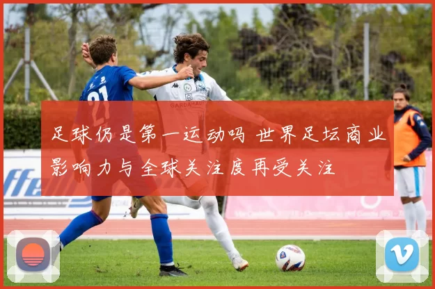 足球仍是第一运动吗 世界足坛商业影响力与全球关注度再受关注