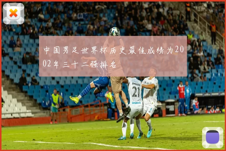 中国男足世界杯历史最佳成绩为2002年三十二强排名