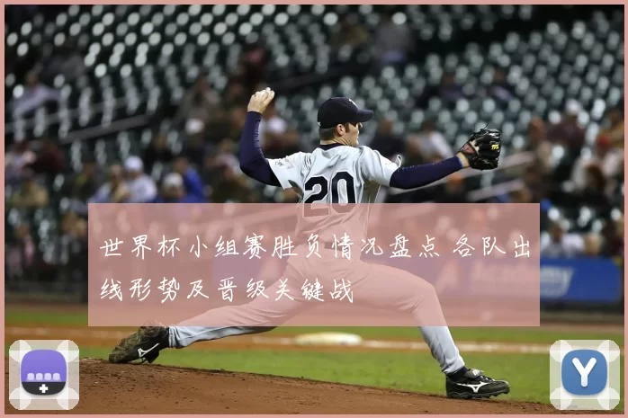 世界杯小组赛胜负情况盘点 各队出线形势及晋级关键战