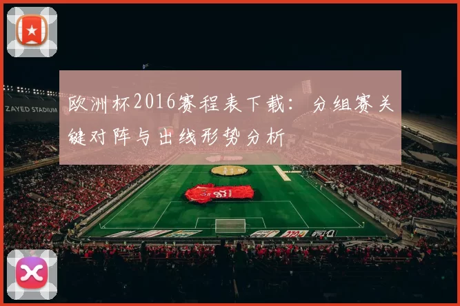 欧洲杯2016赛程表下载：分组赛关键对阵与出线形势分析