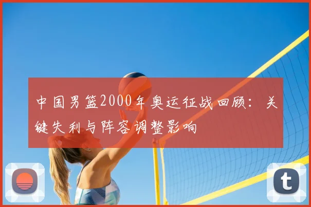 中国男篮2000年奥运征战回顾：关键失利与阵容调整影响