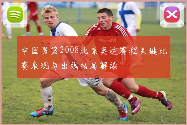 中国男篮2008北京奥运赛程关键比赛表现与出线结局解读