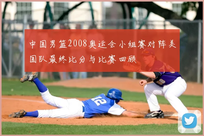 中国男篮2008奥运会小组赛对阵美国队最终比分与比赛回顾