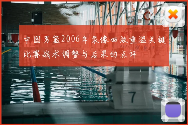 中国男篮2006年录像回放重温关键比赛战术调整与后果的点评