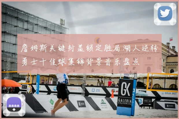詹姆斯关键封盖锁定胜局湖人逆转勇士十佳球集锦背景音乐盘点
