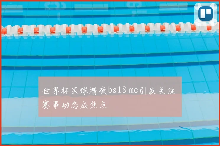 世界杯买球潜夜bs18 me引发关注 赛事动态成焦点