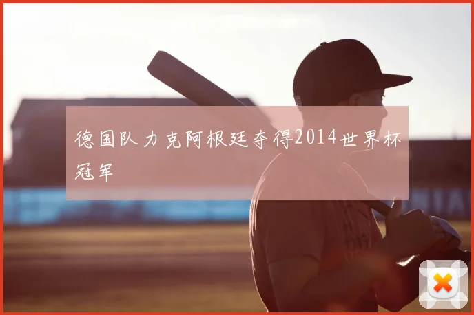 德国队力克阿根廷夺得2014世界杯冠军