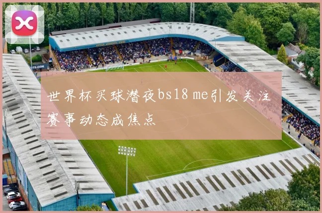 世界杯买球潜夜bs18 me引发关注 赛事动态成焦点