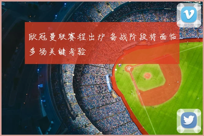 欧冠曼联赛程出炉 备战阶段将面临多场关键考验