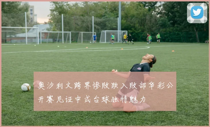 奥沙利文跨界惨败跌入败部华彩公开赛见证中式台球独特魅力