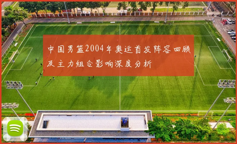 中国男篮2004年奥运首发阵容回顾及主力组合影响深度分析