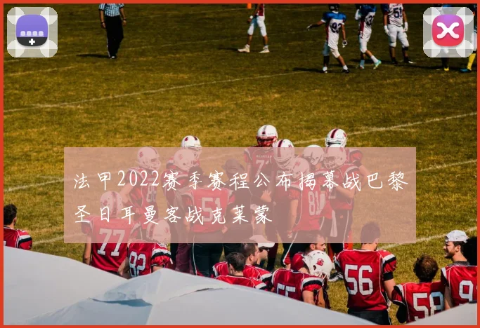 法甲2022赛季赛程公布揭幕战巴黎圣日耳曼客战克莱蒙