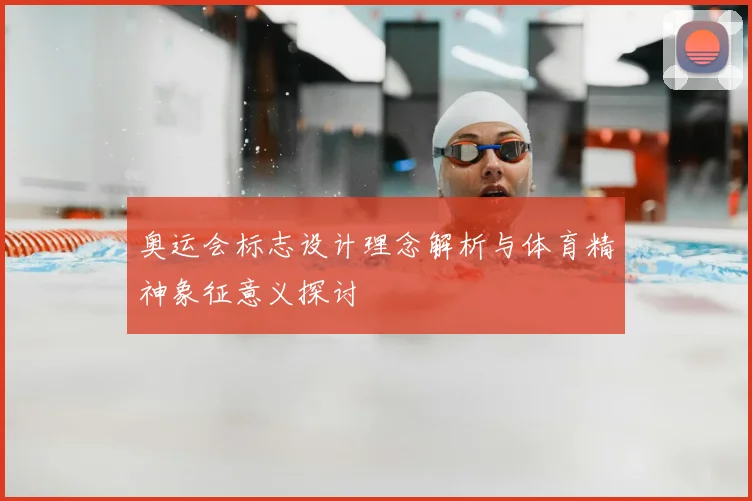 奥运会标志设计理念解析与体育精神象征意义探讨