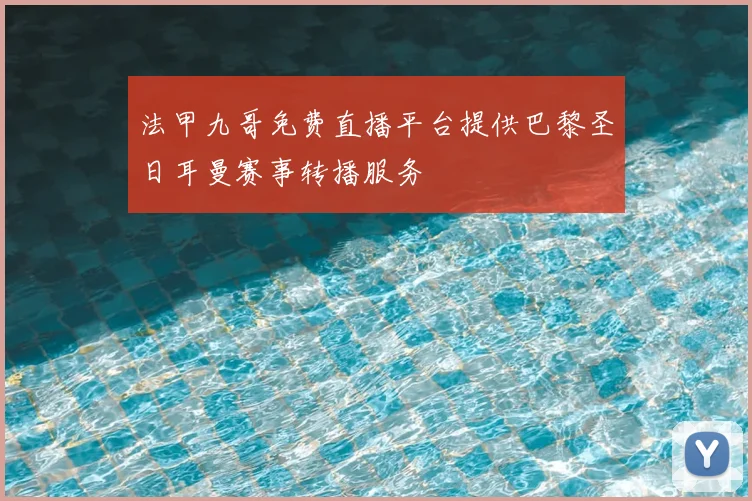 法甲九哥免费直播平台提供巴黎圣日耳曼赛事转播服务